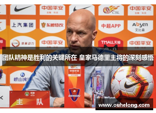 团队精神是胜利的关键所在 皇家马德里主将的深刻感悟