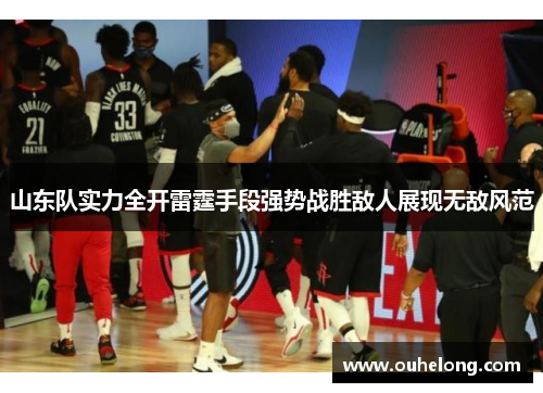 山东队实力全开雷霆手段强势战胜敌人展现无敌风范
