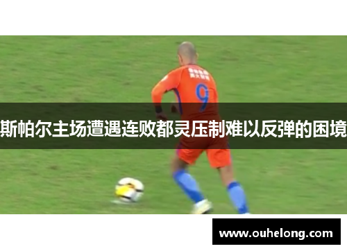 斯帕尔主场遭遇连败都灵压制难以反弹的困境