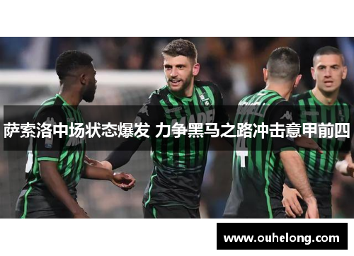 萨索洛中场状态爆发 力争黑马之路冲击意甲前四