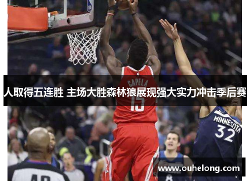 人取得五连胜 主场大胜森林狼展现强大实力冲击季后赛