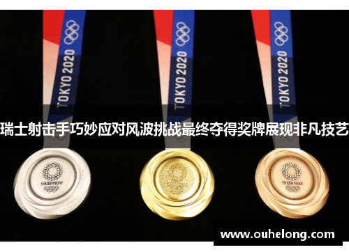 瑞士射击手巧妙应对风波挑战最终夺得奖牌展现非凡技艺