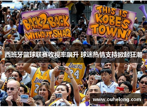 西班牙篮球联赛收视率飙升 球迷热情支持掀起狂潮
