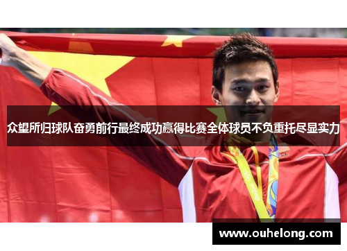 众望所归球队奋勇前行最终成功赢得比赛全体球员不负重托尽显实力