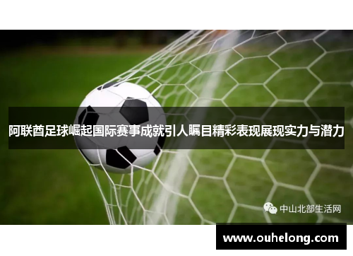 阿联酋足球崛起国际赛事成就引人瞩目精彩表现展现实力与潜力