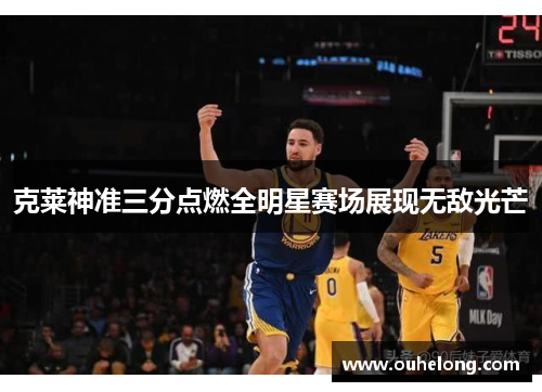 克莱神准三分点燃全明星赛场展现无敌光芒