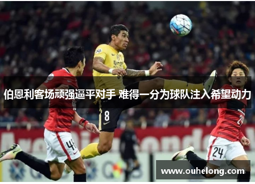 伯恩利客场顽强逼平对手 难得一分为球队注入希望动力