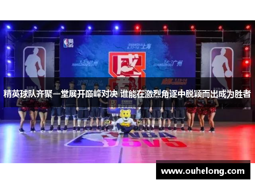 精英球队齐聚一堂展开巅峰对决 谁能在激烈角逐中脱颖而出成为胜者