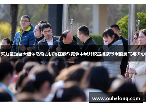 实力差距巨大但依然奋力拼搏在激烈竞争中展开较量挑战极限的勇气与决心