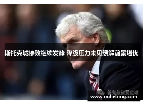 斯托克城惨败继续发酵 降级压力未见缓解前景堪忧