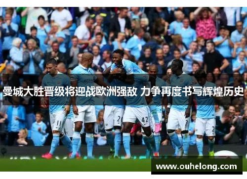 曼城大胜晋级将迎战欧洲强敌 力争再度书写辉煌历史