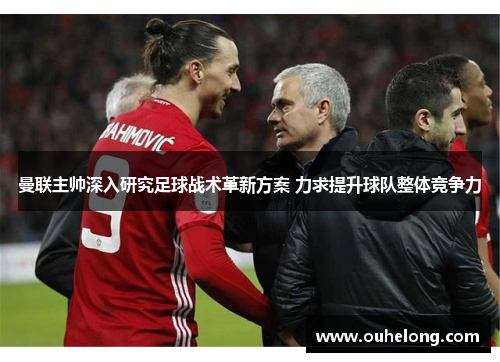 曼联主帅深入研究足球战术革新方案 力求提升球队整体竞争力