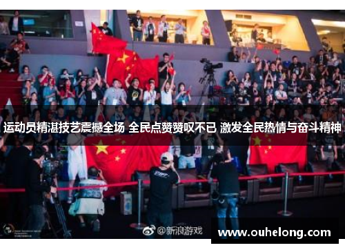 运动员精湛技艺震撼全场 全民点赞赞叹不已 激发全民热情与奋斗精神