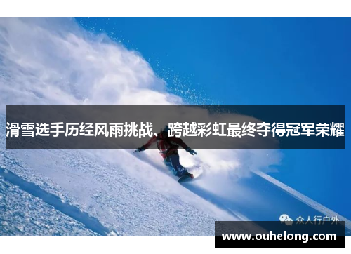 滑雪选手历经风雨挑战、跨越彩虹最终夺得冠军荣耀