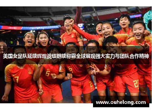 美国女足队延续辉煌战绩继续称霸全球展现强大实力与团队合作精神